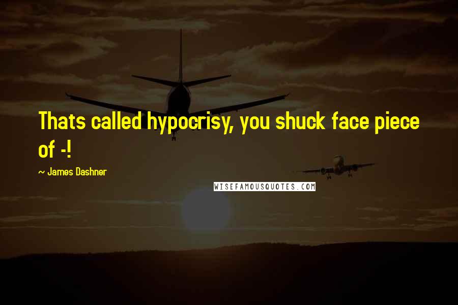 James Dashner quotes: Thats called hypocrisy, you shuck face piece of -!