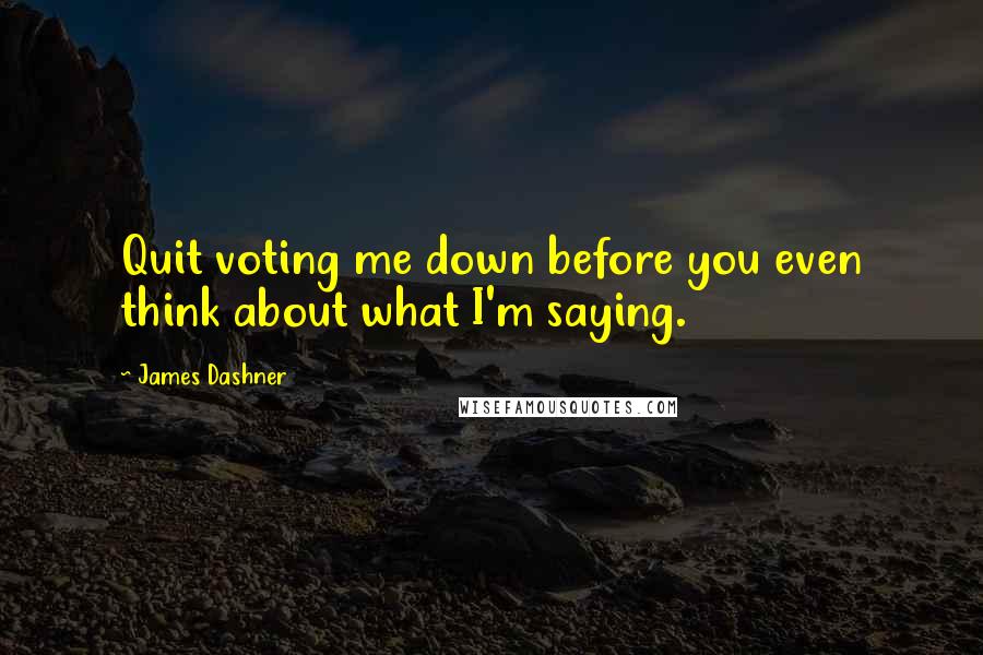 James Dashner quotes: Quit voting me down before you even think about what I'm saying.