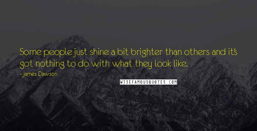 James Dawson quotes: Some people just shine a bit brighter than others and it's got nothing to do with what they look like.
