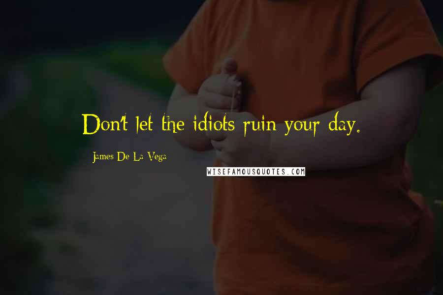 James De La Vega quotes: Don't let the idiots ruin your day.