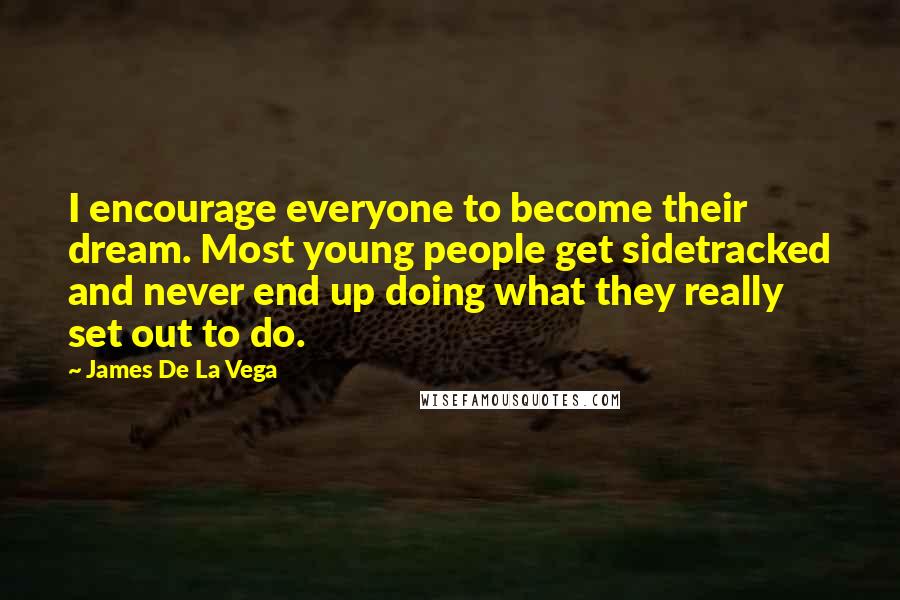 James De La Vega quotes: I encourage everyone to become their dream. Most young people get sidetracked and never end up doing what they really set out to do.