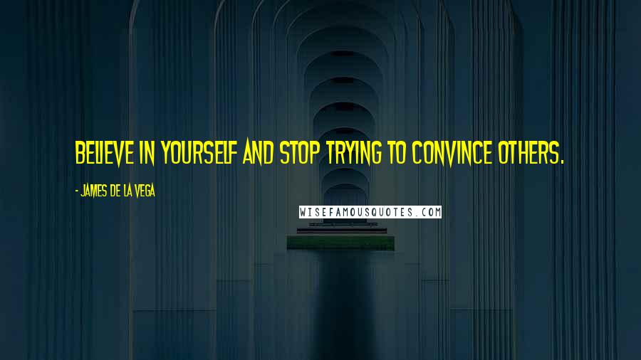 James De La Vega quotes: Believe in yourself and stop trying to convince others.