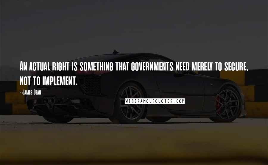 James Dean quotes: An actual right is something that governments need merely to secure, not to implement.