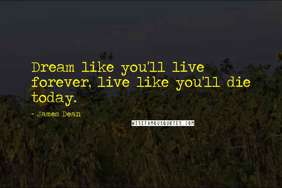 James Dean quotes: Dream like you'll live forever, live like you'll die today.