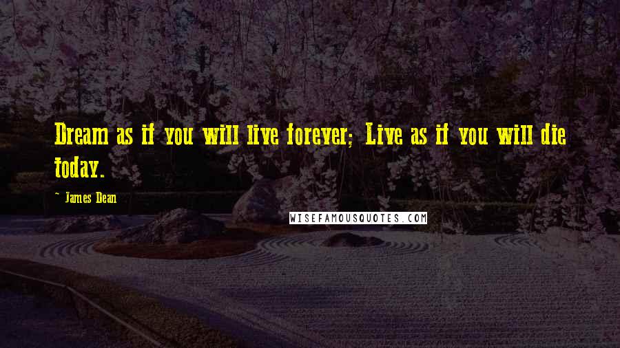 James Dean quotes: Dream as if you will live forever; Live as if you will die today.