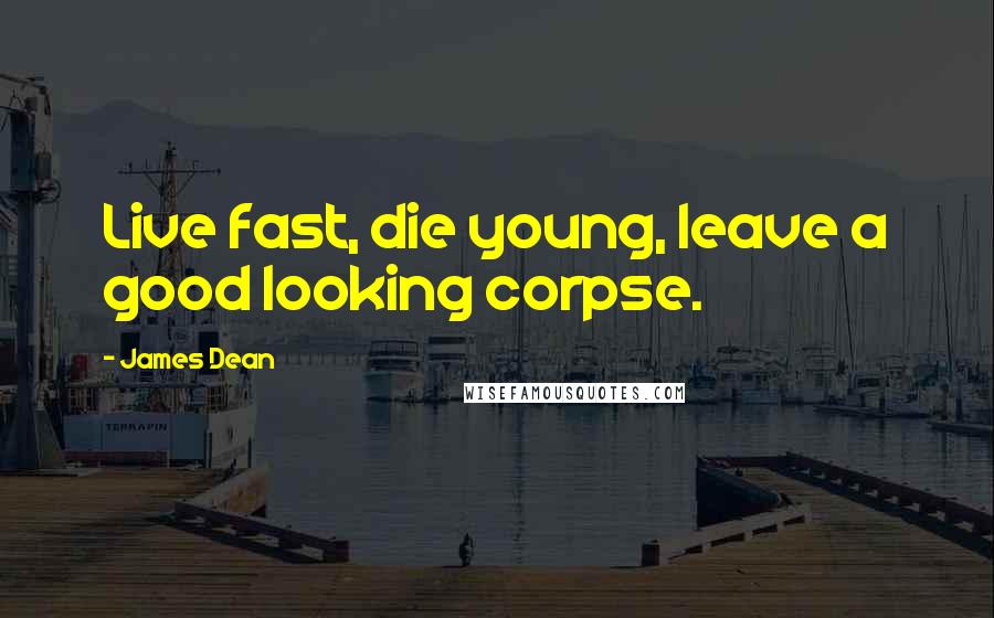 James Dean quotes: Live fast, die young, leave a good looking corpse.