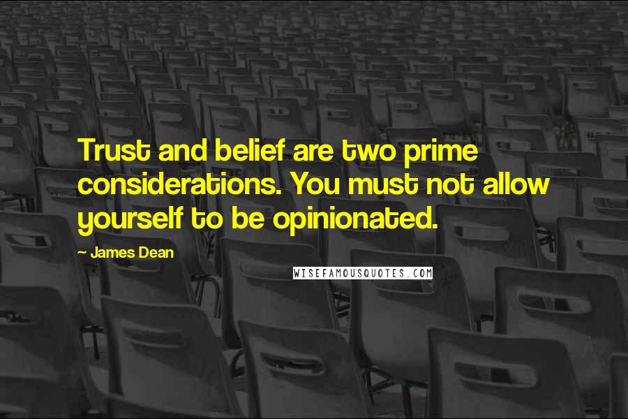 James Dean quotes: Trust and belief are two prime considerations. You must not allow yourself to be opinionated.