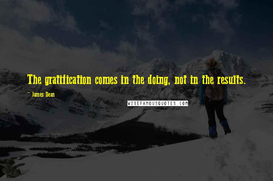 James Dean quotes: The gratification comes in the doing, not in the results.