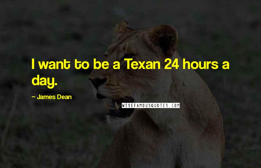 James Dean quotes: I want to be a Texan 24 hours a day.