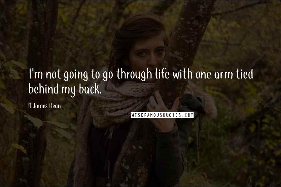 James Dean quotes: I'm not going to go through life with one arm tied behind my back.