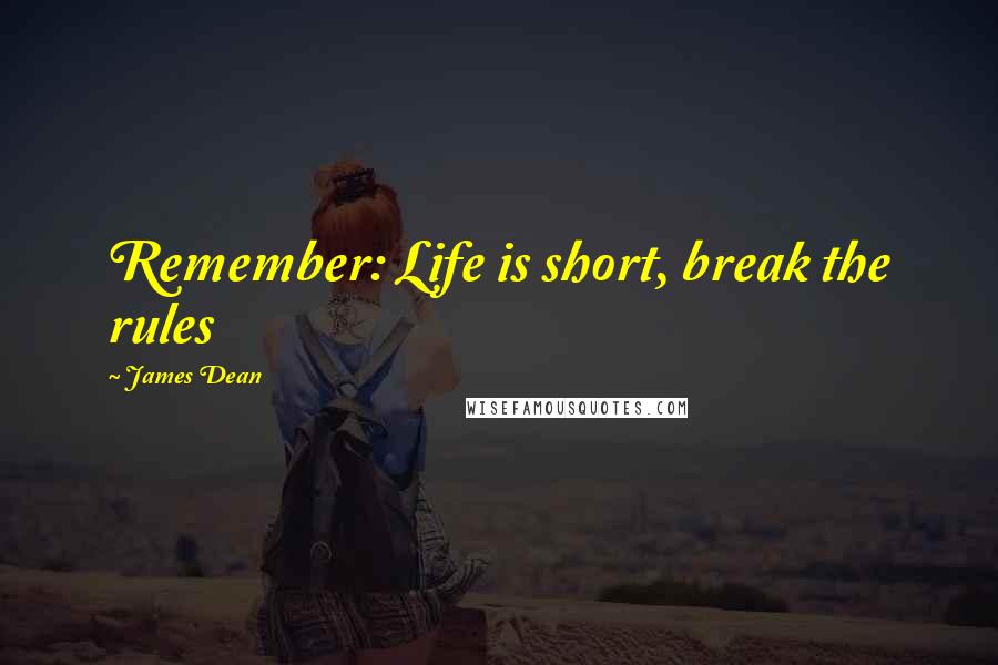 James Dean quotes: Remember: Life is short, break the rules