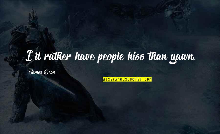 James Dean Quotes By James Dean: I'd rather have people hiss than yawn. James Dean Quotes By James Dean: I'd rather have people hiss than yawn.