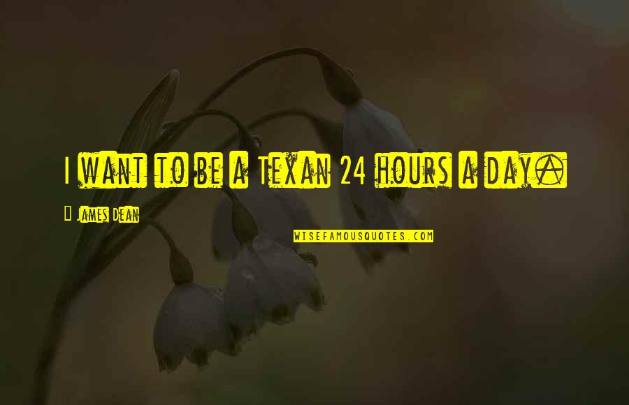 James Dean Quotes By James Dean: I want to be a Texan 24 hours