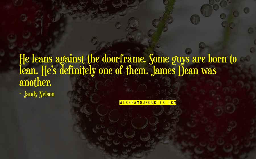 James Dean Quotes By Jandy Nelson: He leans against the doorframe. Some guys are