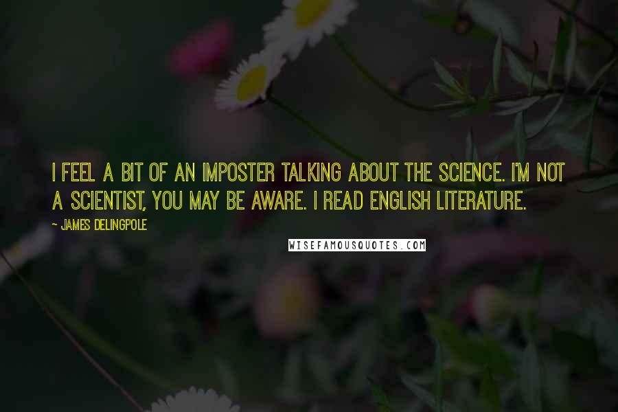 James Delingpole quotes: I feel a bit of an imposter talking about the science. I'm not a scientist, you may be aware. I read English Literature.