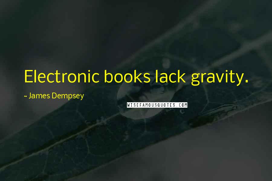 James Dempsey quotes: Electronic books lack gravity.