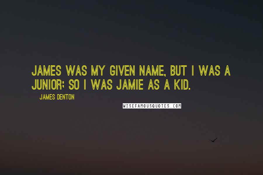 James Denton quotes: James was my given name, but I was a junior; so I was Jamie as a kid.