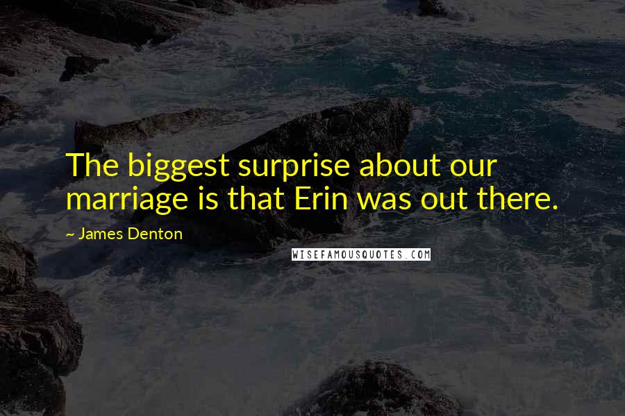 James Denton quotes: The biggest surprise about our marriage is that Erin was out there.
