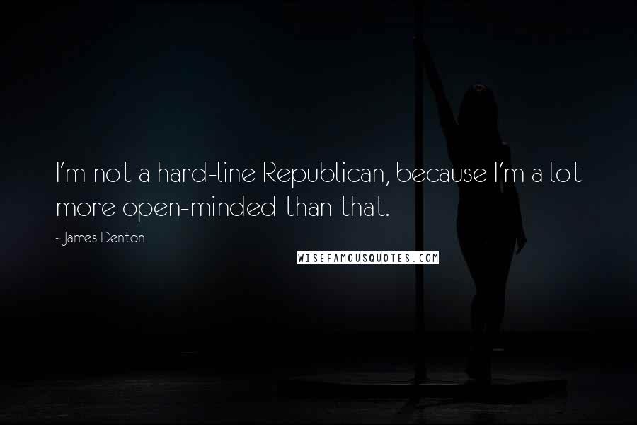 James Denton quotes: I'm not a hard-line Republican, because I'm a lot more open-minded than that.