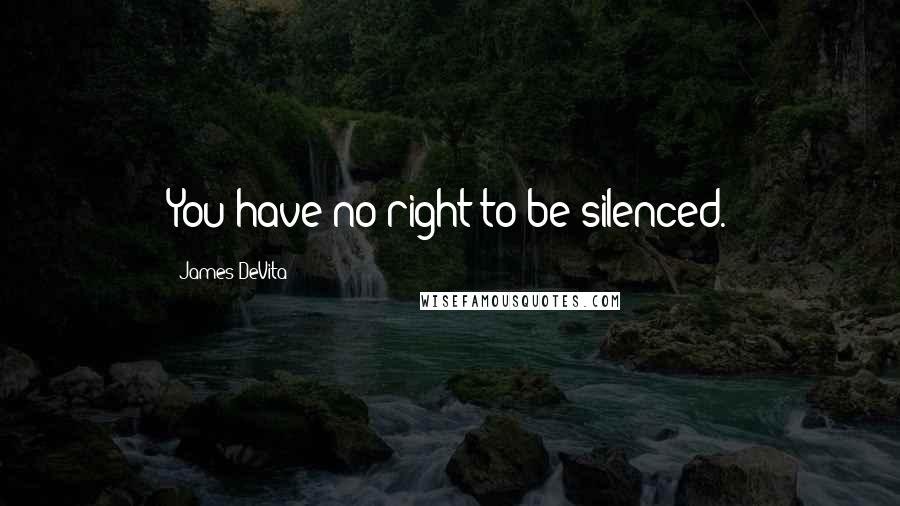 James DeVita quotes: You have no right to be silenced.