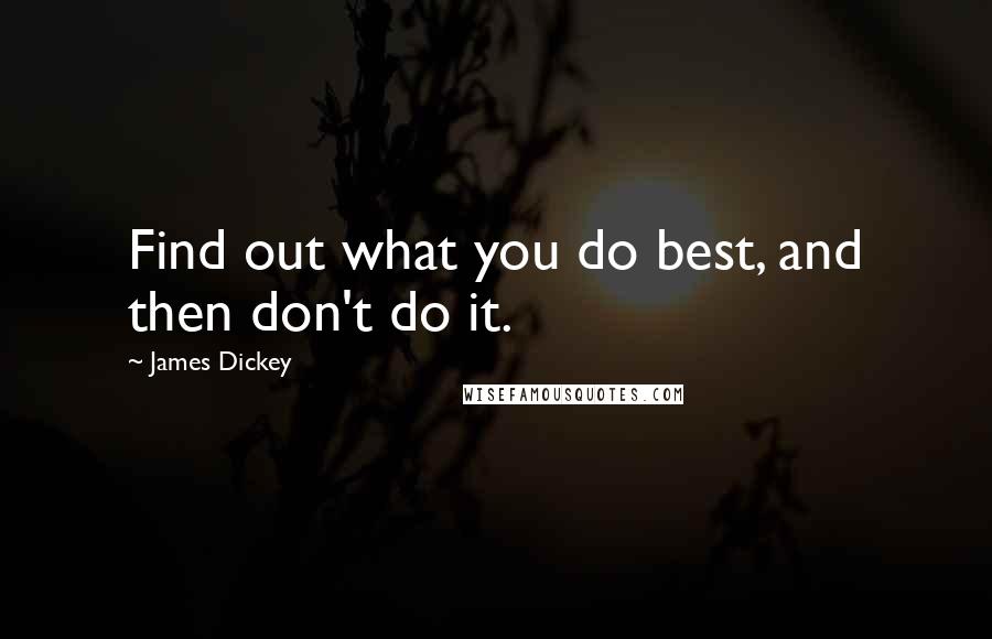 James Dickey quotes: Find out what you do best, and then don't do it.