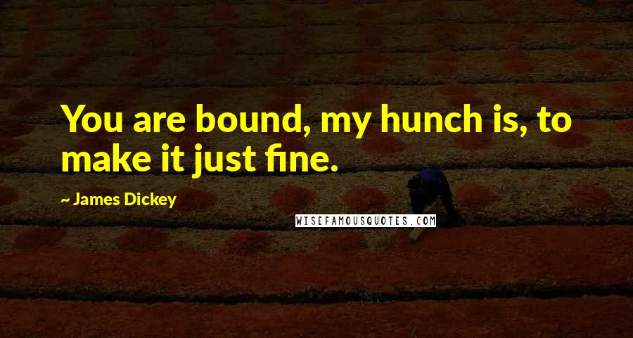 James Dickey quotes: You are bound, my hunch is, to make it just fine.