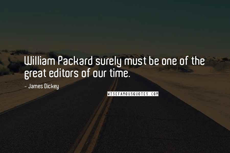 James Dickey quotes: William Packard surely must be one of the great editors of our time.