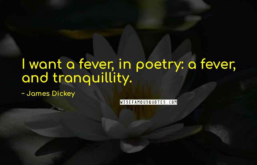James Dickey quotes: I want a fever, in poetry: a fever, and tranquillity.