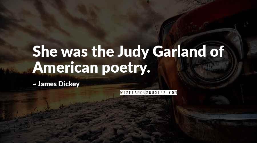 James Dickey quotes: She was the Judy Garland of American poetry.