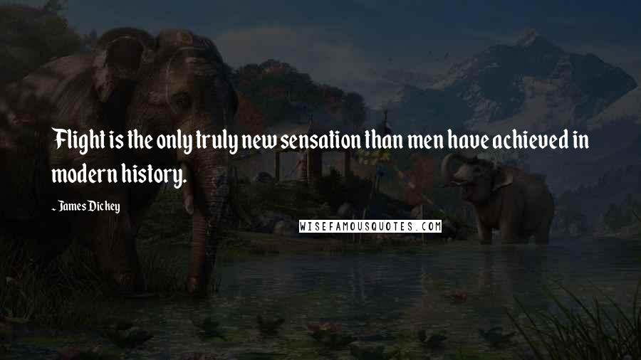 James Dickey quotes: Flight is the only truly new sensation than men have achieved in modern history.