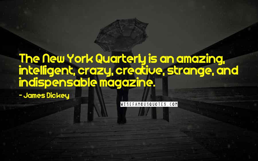 James Dickey quotes: The New York Quarterly is an amazing, intelligent, crazy, creative, strange, and indispensable magazine.