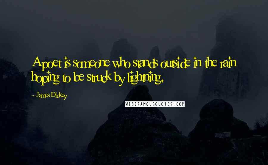 James Dickey quotes: A poet is someone who stands outside in the rain hoping to be struck by lightning.