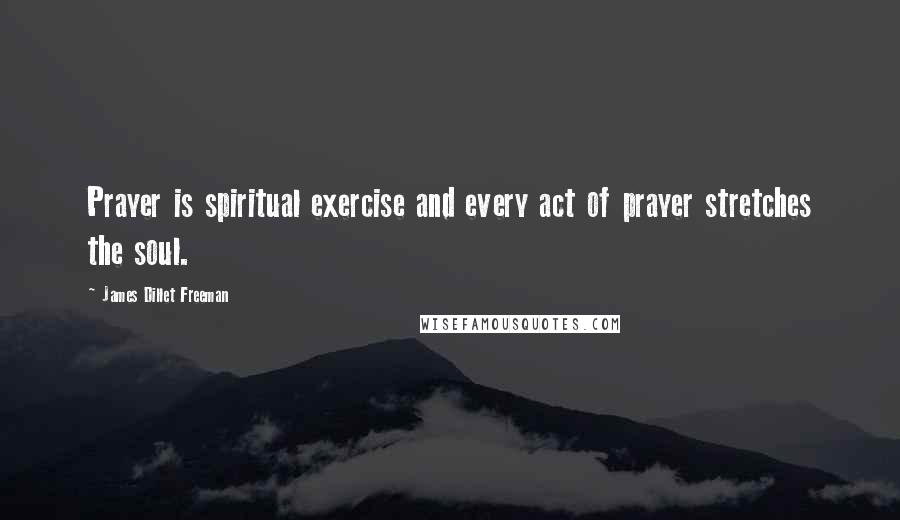 James Dillet Freeman quotes: Prayer is spiritual exercise and every act of prayer stretches the soul.