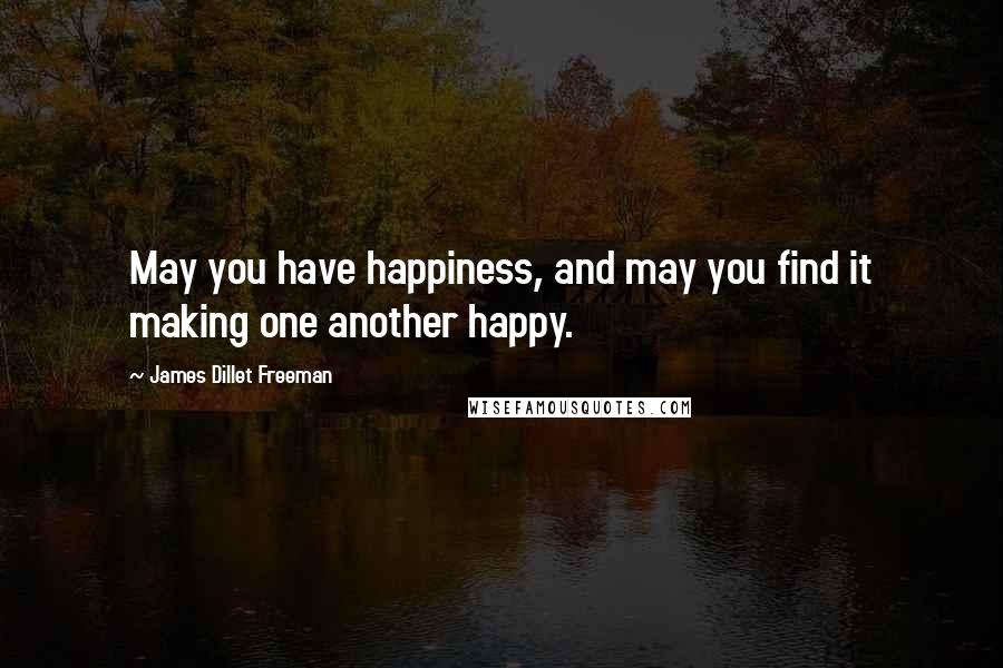 James Dillet Freeman quotes: May you have happiness, and may you find it making one another happy.