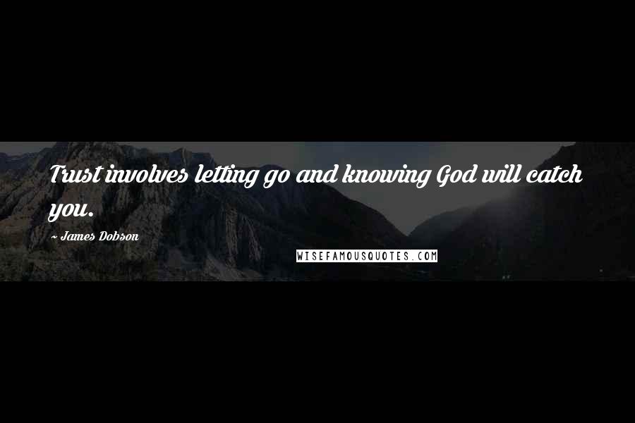 James Dobson quotes: Trust involves letting go and knowing God will catch you.