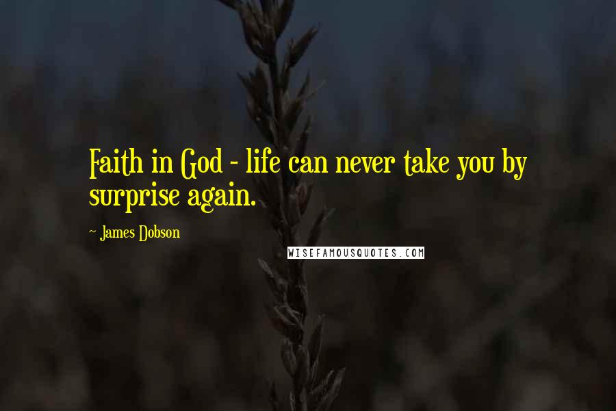 James Dobson quotes: Faith in God - life can never take you by surprise again.