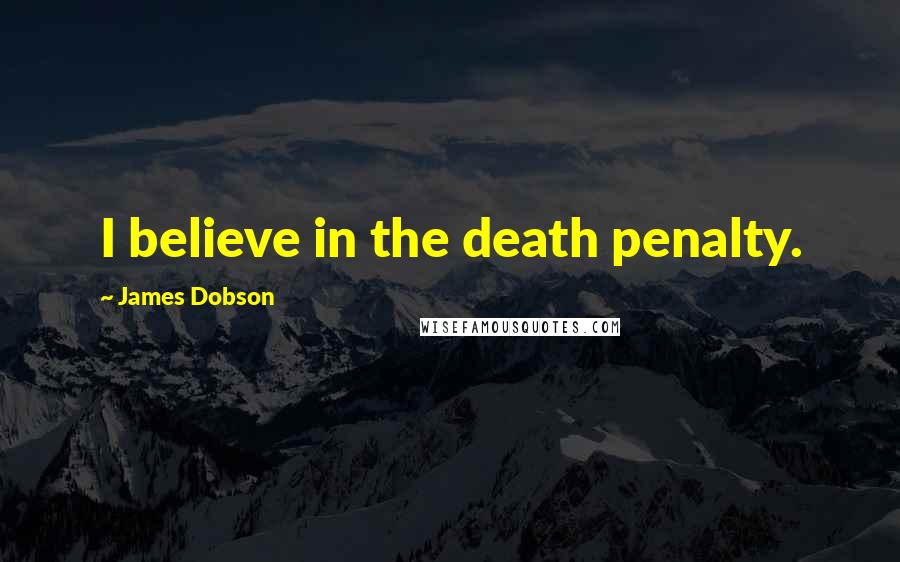 James Dobson quotes: I believe in the death penalty.