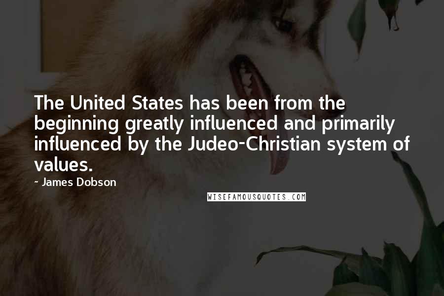 James Dobson quotes: The United States has been from the beginning greatly influenced and primarily influenced by the Judeo-Christian system of values.