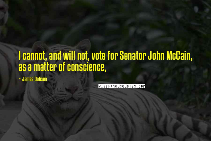 James Dobson quotes: I cannot, and will not, vote for Senator John McCain, as a matter of conscience,