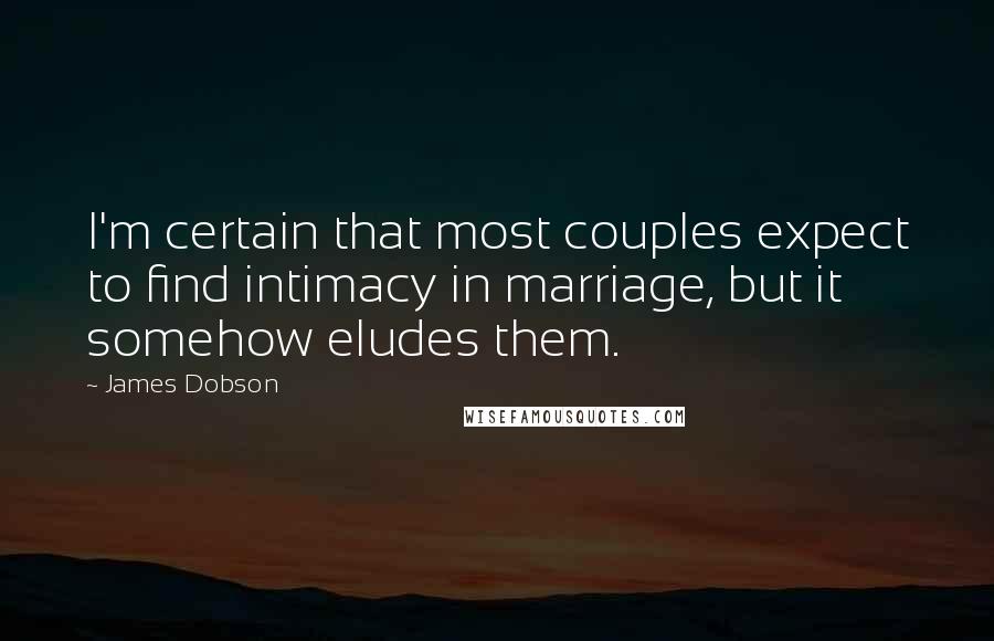 James Dobson quotes: I'm certain that most couples expect to find intimacy in marriage, but it somehow eludes them.