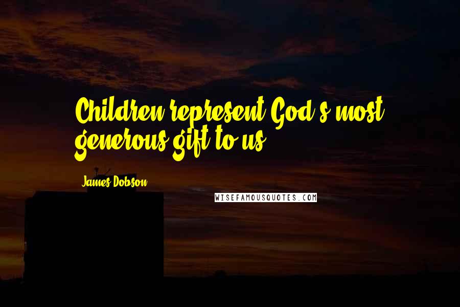James Dobson quotes: Children represent God's most generous gift to us.