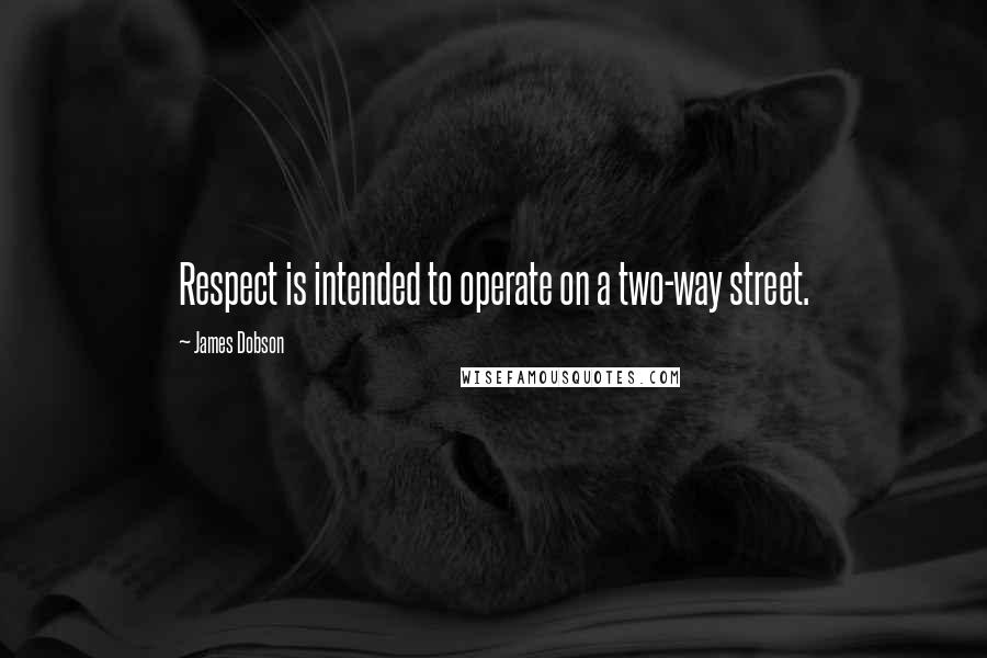 James Dobson quotes: Respect is intended to operate on a two-way street.