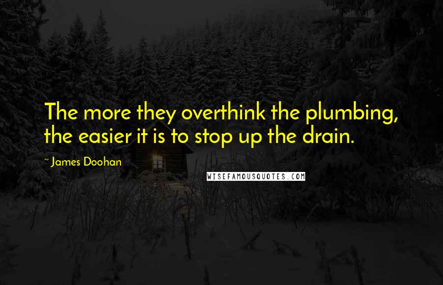 James Doohan quotes: The more they overthink the plumbing, the easier it is to stop up the drain.