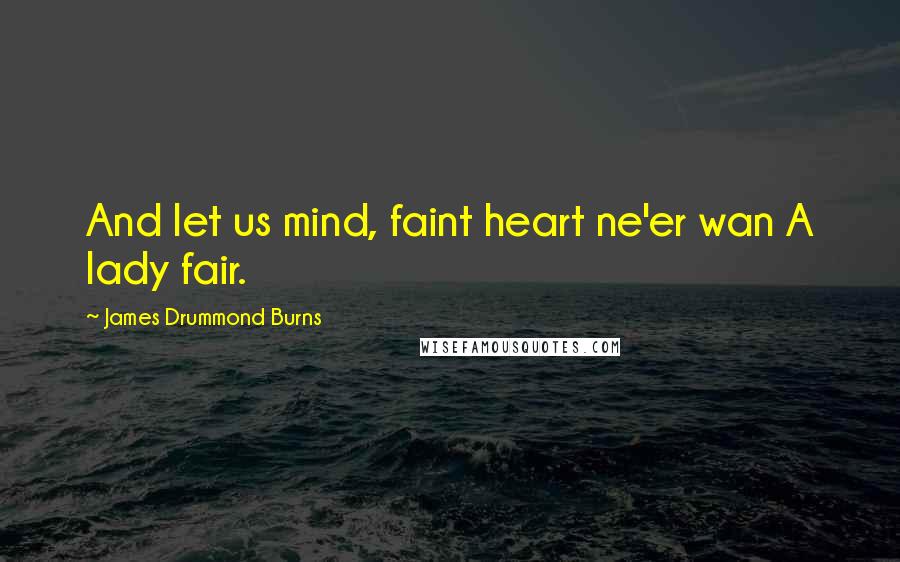 James Drummond Burns quotes: And let us mind, faint heart ne'er wan A lady fair.