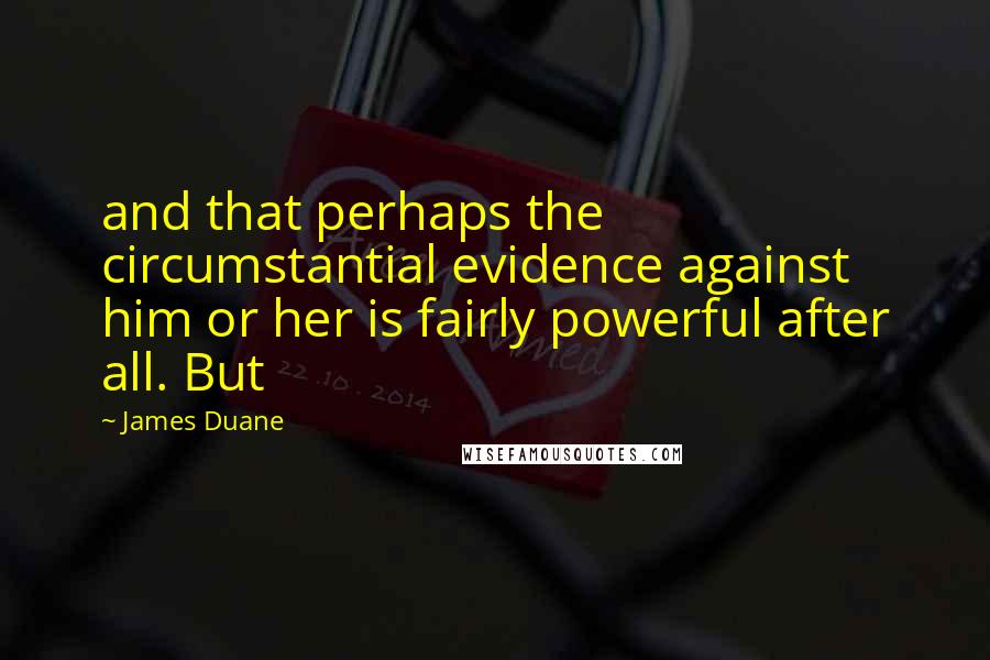 James Duane quotes: and that perhaps the circumstantial evidence against him or her is fairly powerful after all. But