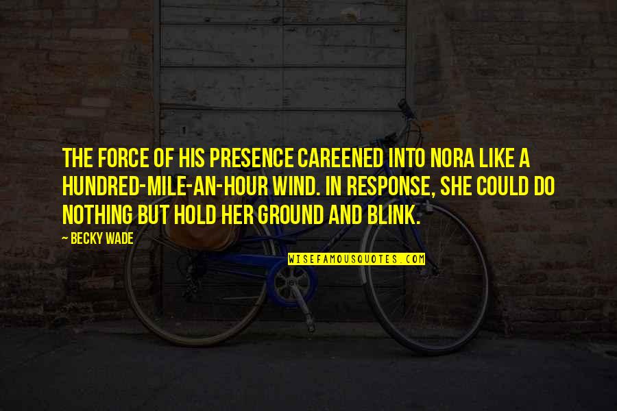 James Dunn Quotes By Becky Wade: The force of his presence careened into Nora James Dunn Quotes By Becky Wade: The force of his presence careened into Nora