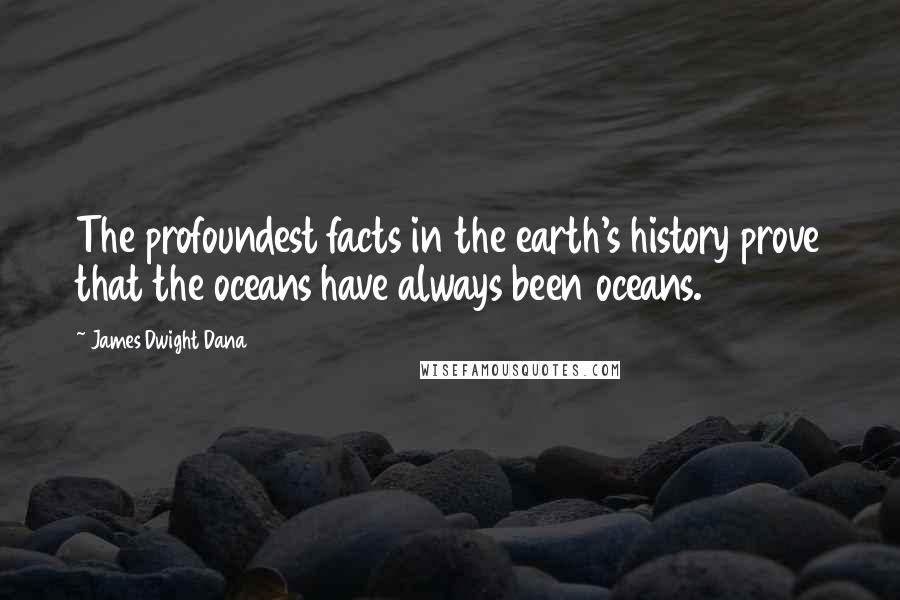 James Dwight Dana quotes: The profoundest facts in the earth's history prove that the oceans have always been oceans.