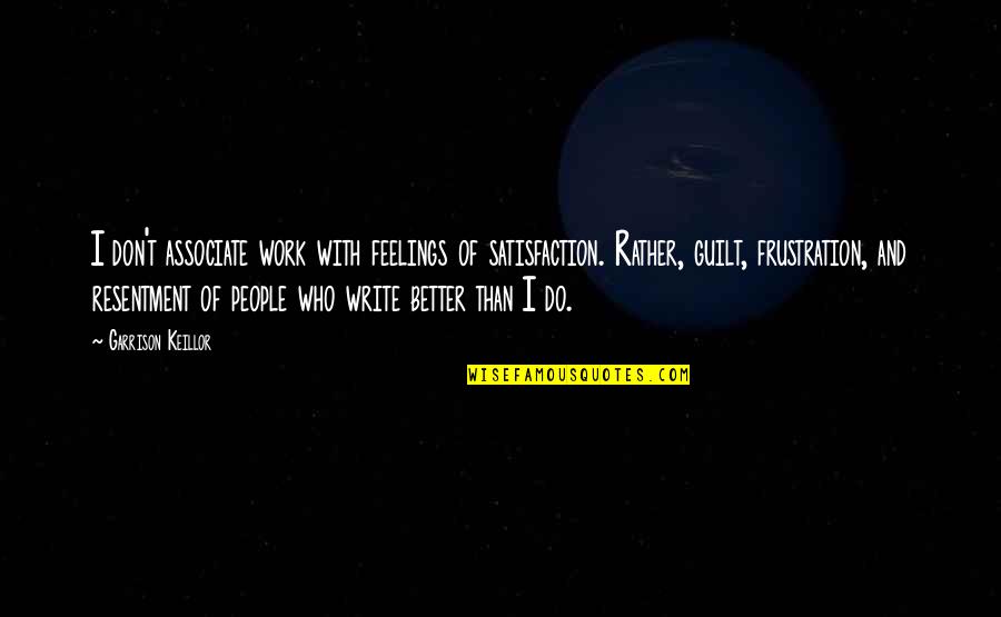 James Dye Quotes By Garrison Keillor: I don't associate work with feelings of satisfaction.