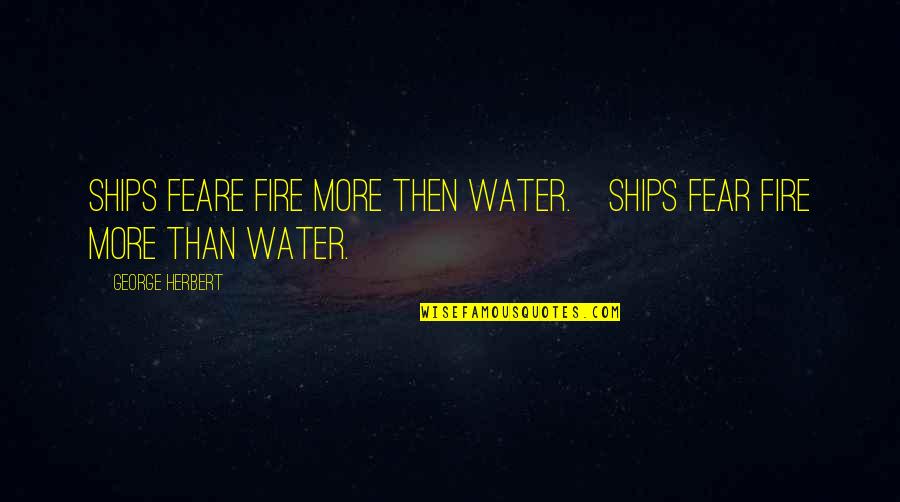 James Dye Quotes By George Herbert: Ships feare fire more then water.[Ships fear fire James Dye Quotes By George Herbert: Ships feare fire more then water.[Ships fear fire