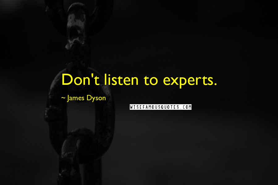 James Dyson quotes: Don't listen to experts.